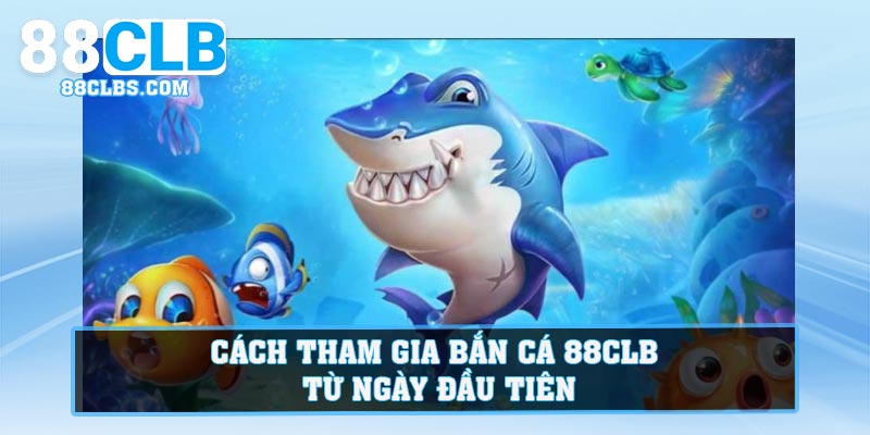 Cách tham gia Bắn Cá 88CLB từ ngày đầu tiên