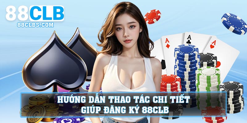 Hướng dẫn thao tác chi tiết giúp đăng ký 88CLB