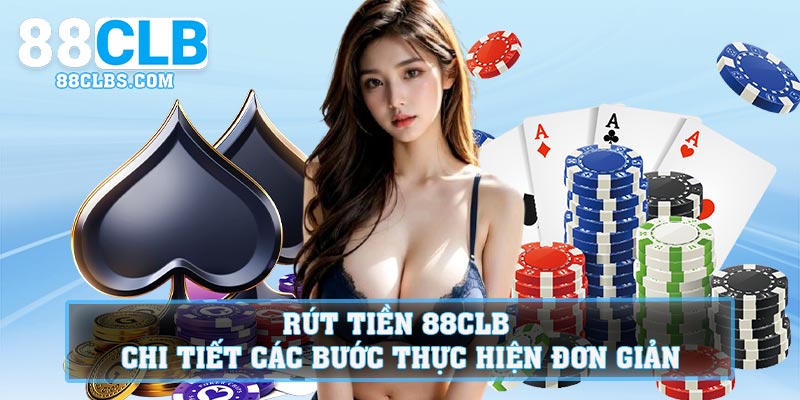 Rút tiền 88CLB – Chi tiết các bước thực hiện đơn giản