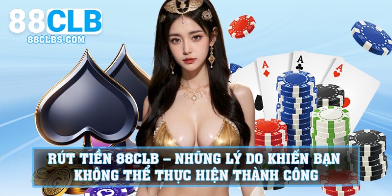 Rút tiền 88CLB – Những lý do khiến bạn không thể thực hiện thành công