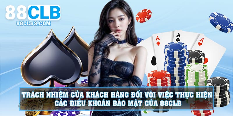 Trách nhiệm của khách hàng đối với việc thực hiện các điều khoản bảo mật của 88CLB