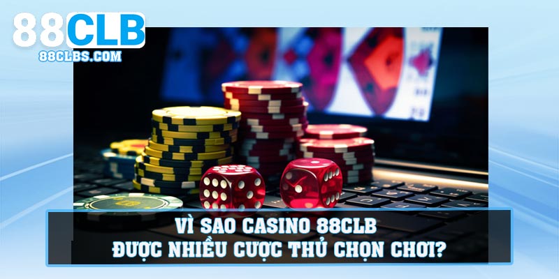 Vì sao Casino 88CLB được nhiều cược thủ chọn chơi?